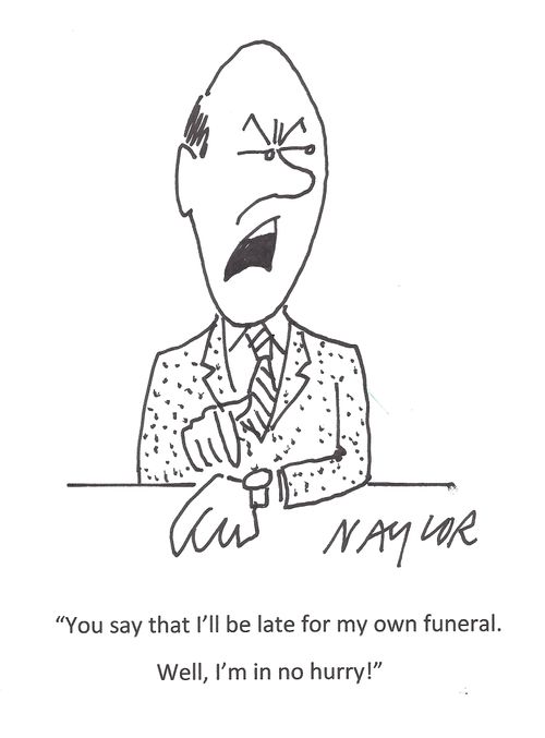 'You say that I'll be late for my own funeral. Well, I'm in no hurry!'