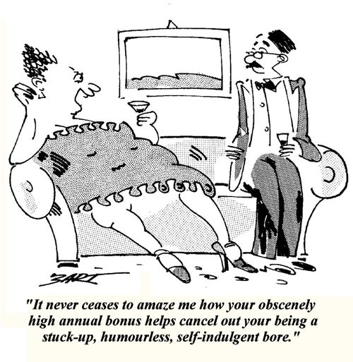'It never ceases to amaze me how your obscenely high annual bonus helps cancel out your being a stuck-up, humourless, self-indulgent bore.'