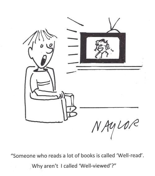'Someone who reads a lot of books is called 'well-read'. Why aren't I called 'Well-viewed'?'