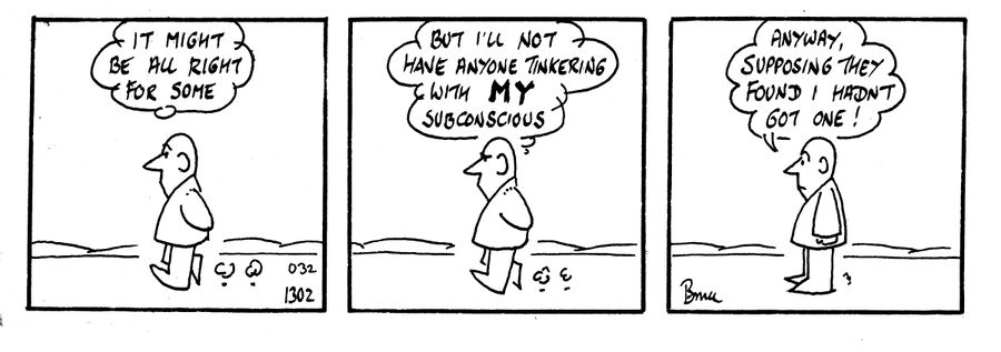 'It might be all right for some but I'll not have anyone tinkering with my subconscious. Anyway, supposing they found I hadn't got one!'
