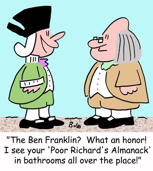 'The Ben Franklin? What an honor! I see your 'Poor Richard's Almanack' in bathrooms all over the place!'