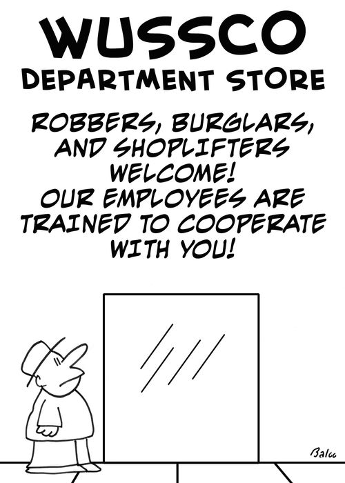 Robbers, burglars and shoplifters welcome! Our employees are trained to cooperate with you!