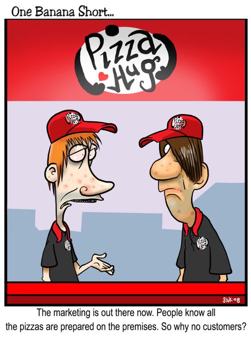 The marketing is out there now. People all know the pizzas are prepared on the premises. So why no customers?