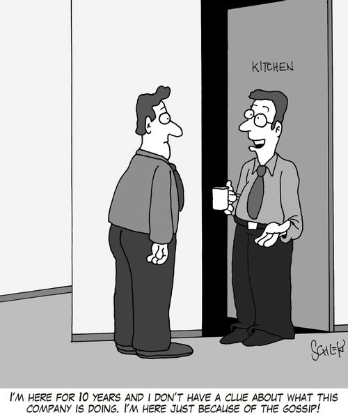 'I'm here for 10 years and I don't have a clue about what this company is doing. I'm here just because of the gossip!'