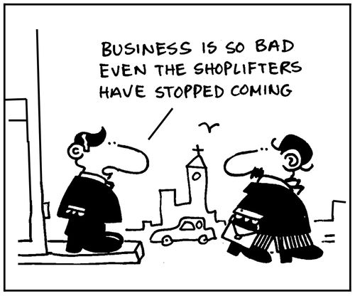 'Business is so bad even the shoplifters have stopped coming.'