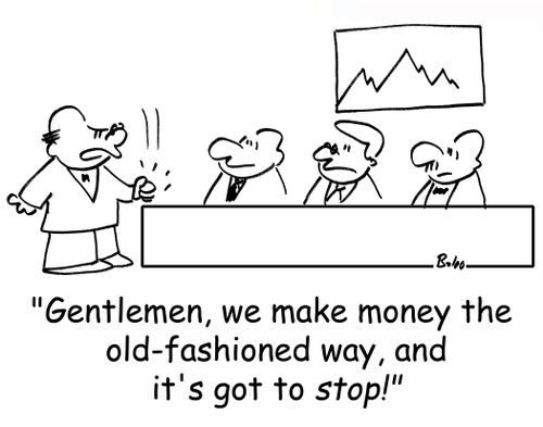 'Gentlemen, we make money the old-fashioned way, and it's got to STOP!'