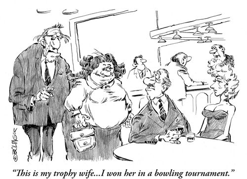 'This is my trophy wife...I won her in a bowling tournament.'