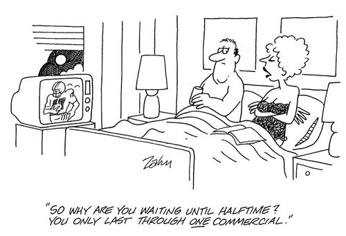 'So why are you waiting until halftime? You only last through one commercial.'