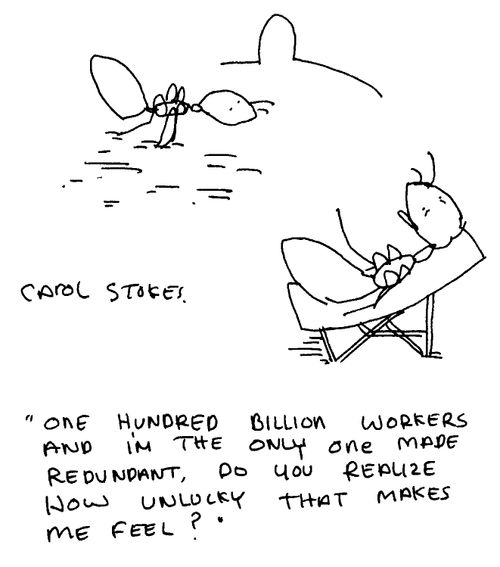 "One hundred billion workers and I'm the only one made redundant. Do you realise how unlucky that makes me feel?"