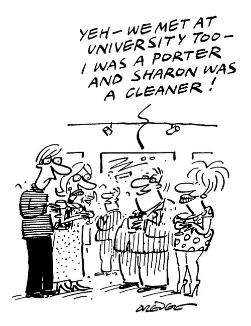 "Yeh, we met at University too, I was a Porter and Sharon was a cleaner."