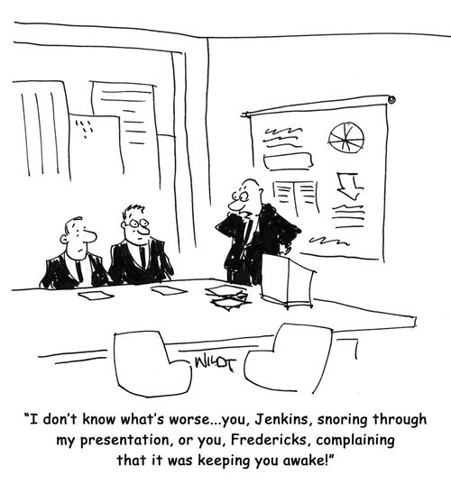 'I don't know what's worse...you, Jenkins, snoring through my presentation, or you, Fredericks, complaining that it was keeping you awake!'