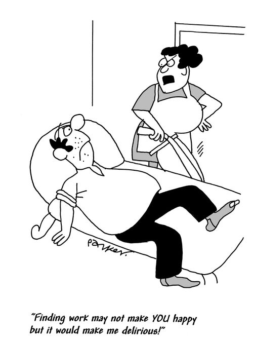 'Finding work may not make YOU happy but it would make me delirious!'