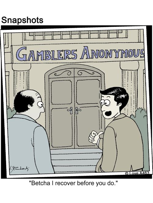 Gamblers Anonymous: 'Betcha I recover before you do.'