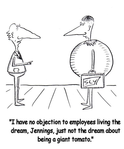 'I have no objection to employees living the dream, Jennings, just not the dream of being a giant tomato.'