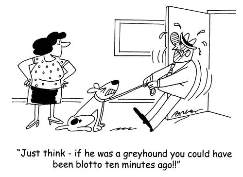 'Just think - if he was a greyhound you could have been blotto ten minutes ago!'