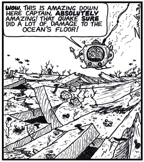 'WOW,this is amazing down here captain, ABSOLUTELY amazing! That quake SURE did a lot of damage to the ocean's floor!'
