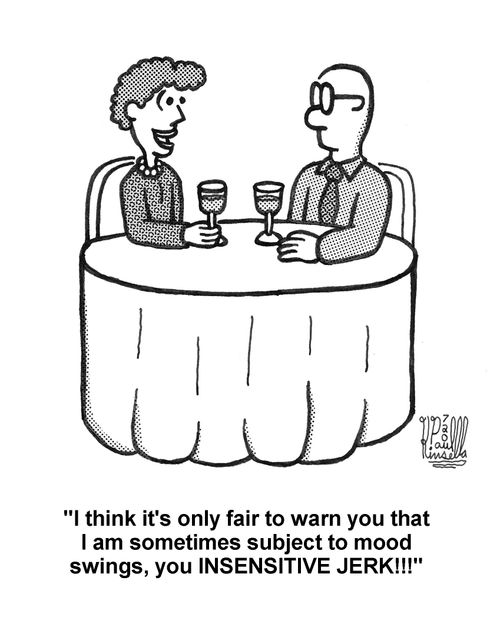 'I think it's only fair to warn you that I am sometimes subject to mood swings, you INSENSITIVE JERK!!!'