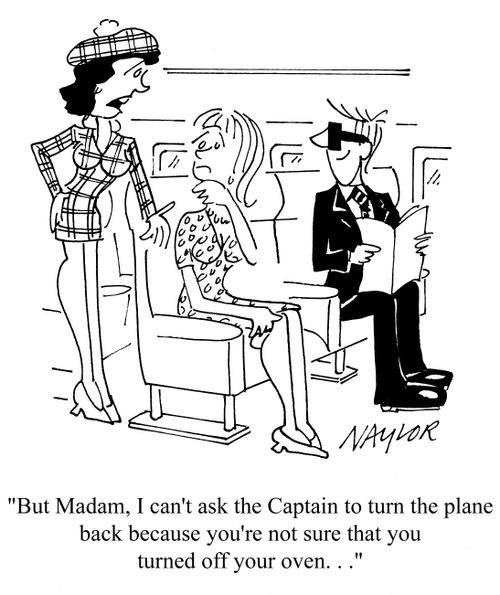 'But Madam, I can't ask the Captain to turn the plane back because you're not sure that you turned off your oven...'