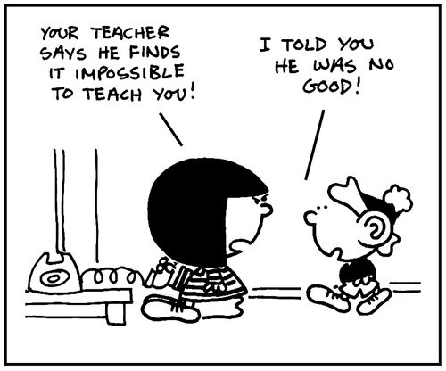 'Your teacher says he finds it impossible to teach you.'