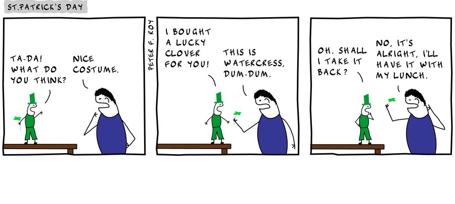 Ta-da! What do you think? - 'Nice costume.' - 'I bought a lucky clover for you!' - 'This is watercress, dum-dum.' - 'Oh. Shall I take it back?' - 'No, it's alright. I'll have it my lunch.' - 