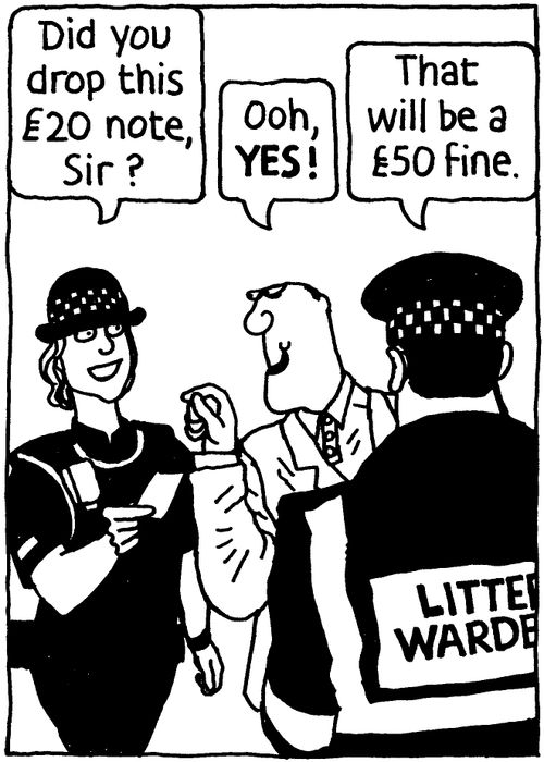 'Did you drop this £20 note, Sir?' 'Ooh, YES!' 'That will be a £50 fine.'