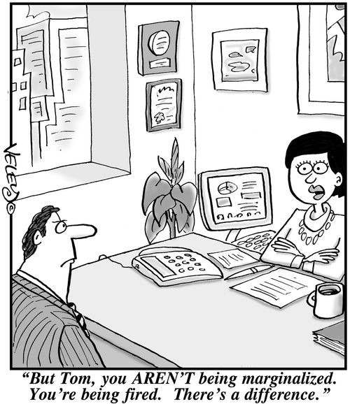 'But Tom, you AREN'T being marginalized. You're being fired. There's a difference.'