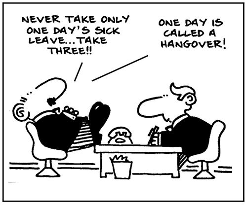 'Never take only one day's sick leave. One day is called a hangover.'