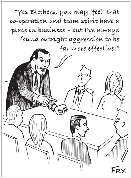 'Yes Blethers, you may ‘feel' that co-operation and team spirit have a place in business - but I've always found outright aggression to be far more effective!'