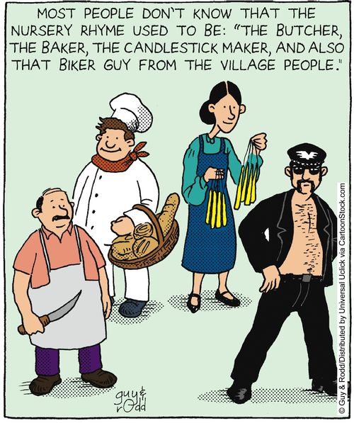 Most people don't know that the nursery rhyme used to be: 'The Butcher, the Baker, the Candlestick Maker, and also that Biker Guy from the village people.'