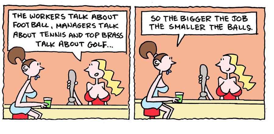 'The workers talk about football, managers talk about tennis, and top brass talk about golf.' - 'So the bigger the job the smaller the balls.'