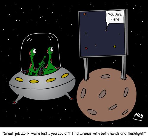 'Great job Zork, we're lost... you couldn't find Uranus with both hands and a flashlight!'