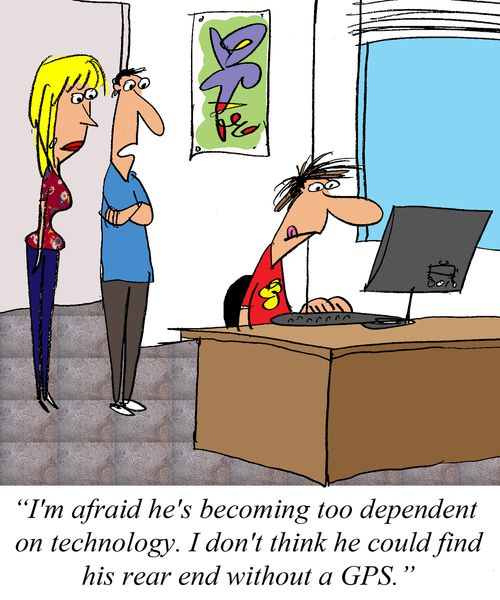 'I'm afraid he's become to dependent on technology.  I don't think he could find his rear end without a GPS.'