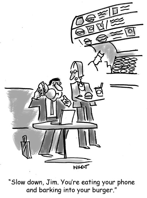 'Slow down, Jim, You're eating your phone and barking into your burger.'