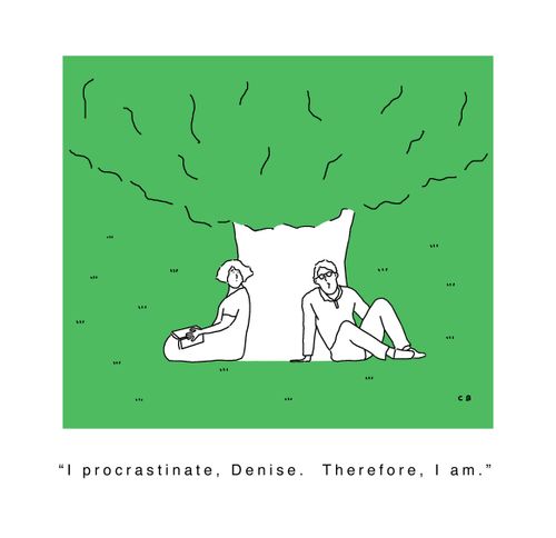 'I procrastinate, Denise.  Therefore, I am.'