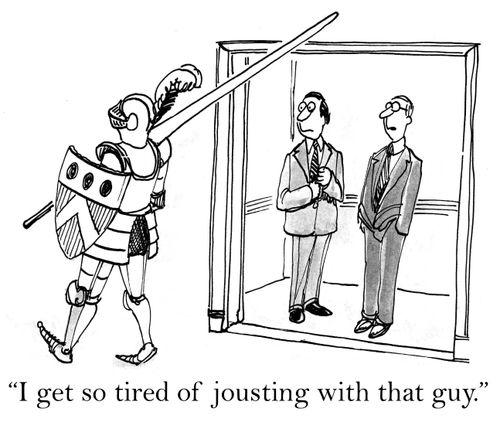 'I get so tired of jousting with that guy.'
