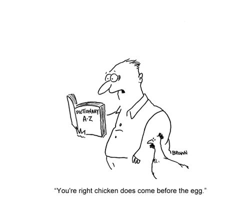 'You're right chicken does come before the egg.'