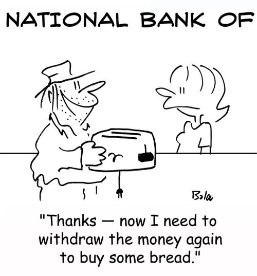 'Thanks -- now I need to withdraw the money again to buy some bread.'