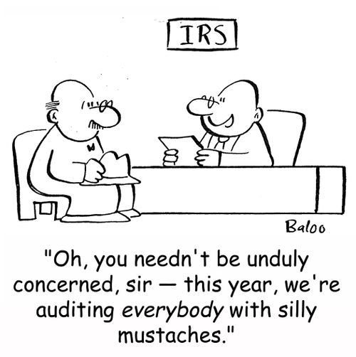 IRS, 'Oh, you needn't be unduly concerned, sir -- this year, we're auditing everybody with silly mustaches.'