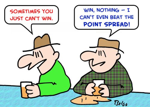 'Sometimes you just can't win.', 'Win, nothing -- I can't even beat the point spread!'