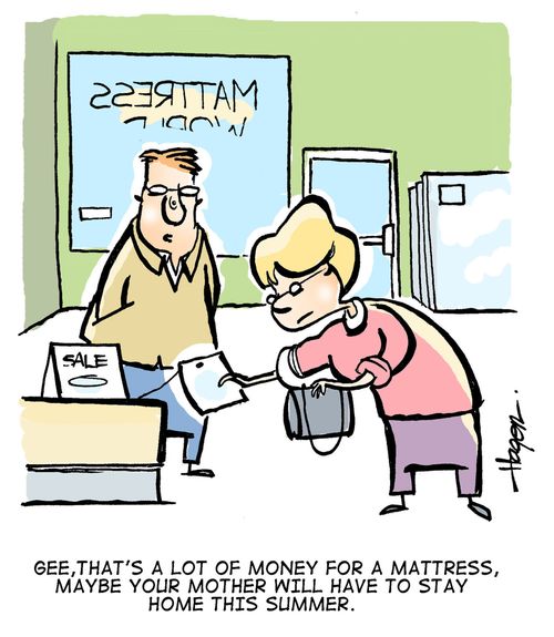 Gee, that's a lot of money for a mattress, maybe your mother will have to stay home this summer.