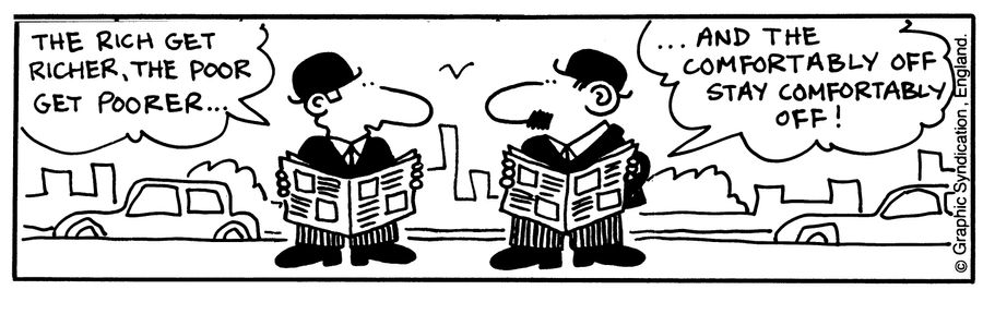 'The rich get richer, the poorer get poorer..' '..And the comfortably off stay comfortably off!'