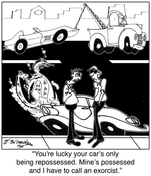 'You're lucky your car's only being repossessed. Mine's possessed and I have to call an exorcist.'