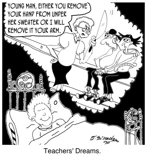 'Teachers' Dreams.' 'Young man, either you remove your hand from under her sweater or I will remove it your arm.'