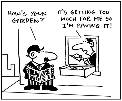 'How's your garden?' - 'It's getting too much for me so I'm paving it.'