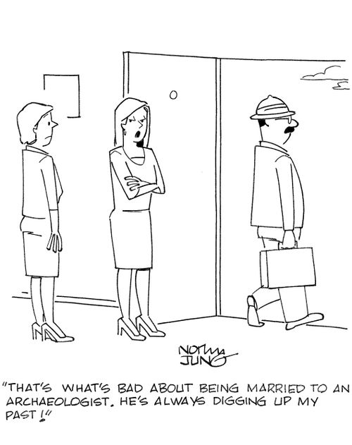 'That's what's bad about being married to an archaeologist. He's always digging up my past!'
