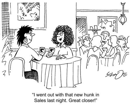 'I went out with that new hunk in Sales last night. Great closer!'