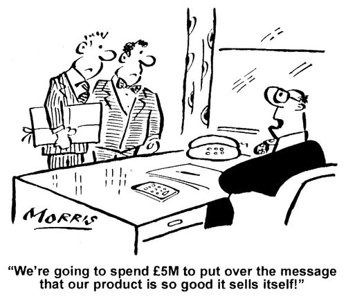 "We're going to spend £5M to put over the message that our product is so good it sells itself!"