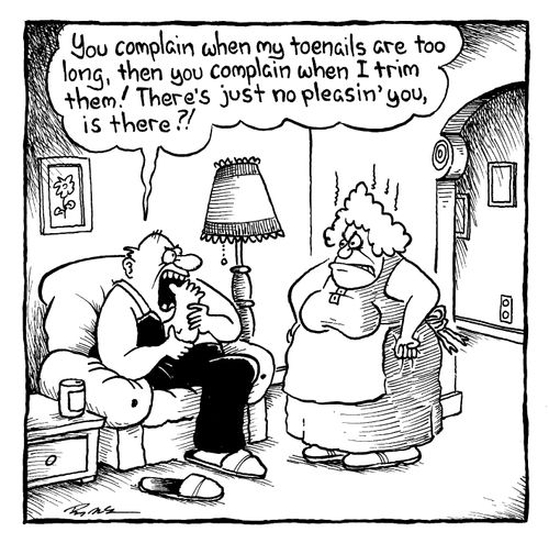 "You complain when my toenails are too long, then you complain when I trim them!"