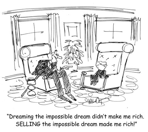 "Dreaming the impossible dream didn't make me rich. SELLING the impossible dream made me rich!"