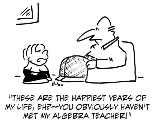 'These are the happiest years of my life, eh? -- you obviously haven't met my algebra teacher!'
